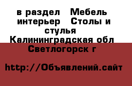  в раздел : Мебель, интерьер » Столы и стулья . Калининградская обл.,Светлогорск г.